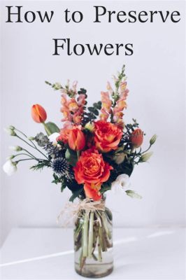 How to Oreserve Flowers: A Delicate Art of Expression and Care